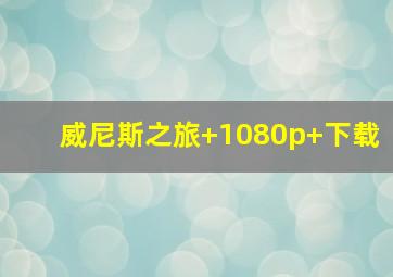 威尼斯之旅 1080p 下载